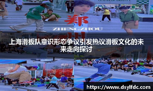上海滑板队意识形态争议引发热议滑板文化的未来走向探讨
