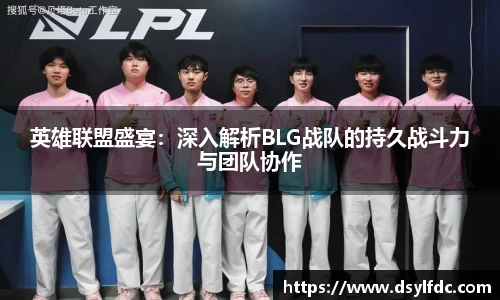 英雄联盟盛宴：深入解析BLG战队的持久战斗力与团队协作
