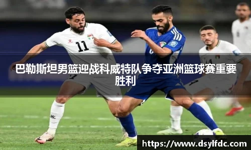 巴勒斯坦男篮迎战科威特队争夺亚洲篮球赛重要胜利